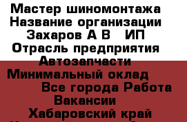 Мастер шиномонтажа › Название организации ­ Захаров А.В., ИП › Отрасль предприятия ­ Автозапчасти › Минимальный оклад ­ 100 000 - Все города Работа » Вакансии   . Хабаровский край,Комсомольск-на-Амуре г.